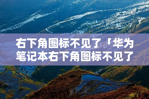 右下角图标不见了「华为笔记本右下角图标不见了」