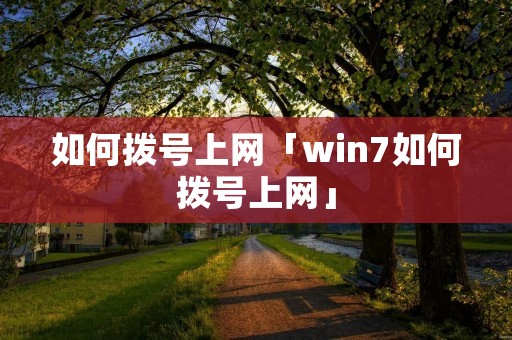 如何拨号上网「win7如何拨号上网」 如何拨号上网「win7如何拨号上网」