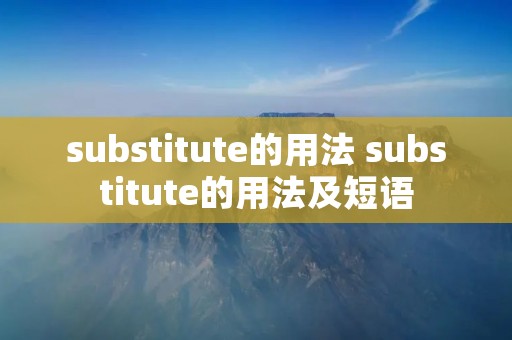 substitute的用法 substitute的用法及短语