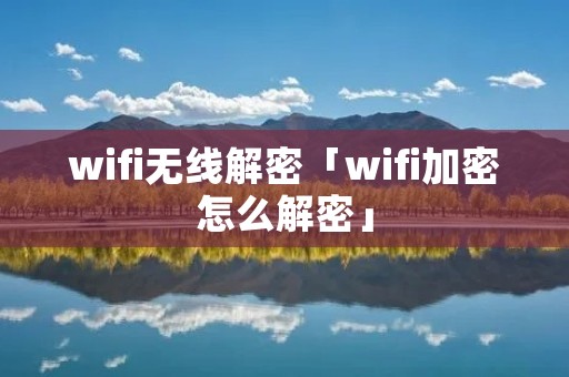 wifi无线解密「wifi加密怎么解密」