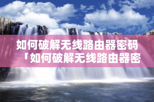 如何破解无线路由器密码「如何破解无线路由器密码视频」