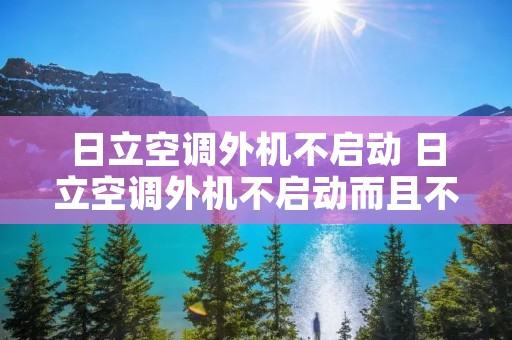 日立空调外机不启动 日立空调外机不启动而且不显示故障码是怎么回事 日立空调外机不启动 日立空调外机不启动而且不显示故障码是怎么回事