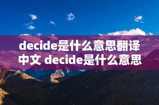 decide是什么意思翻译中文 decide是什么意思中文翻译是什么意思啊了
