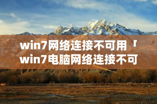 win7网络连接不可用「win7电脑网络连接不可用」 win7网络连接不可用「win7电脑网络连接不可用」