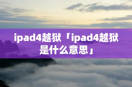 ipad4越狱「ipad4越狱是什么意思」