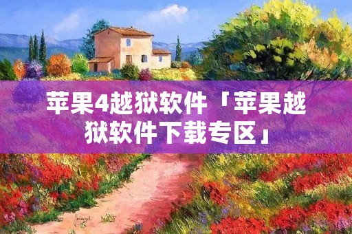 苹果4越狱软件「苹果越狱软件下载专区」 苹果4越狱软件「苹果越狱软件下载专区」
