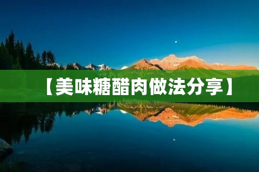【美味糖醋肉做法分享】