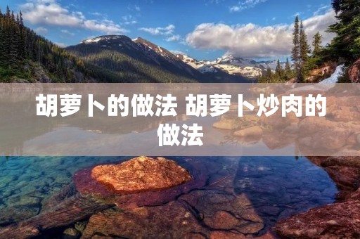 胡萝卜的做法 胡萝卜炒肉的做法
