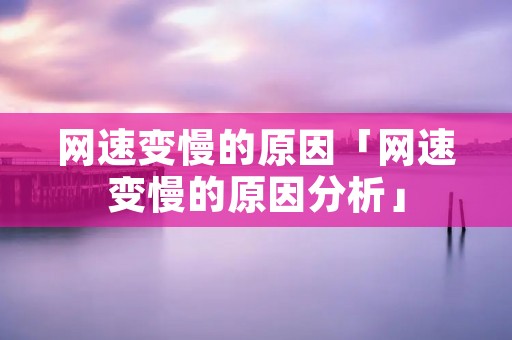 网速变慢的原因「网速变慢的原因分析」