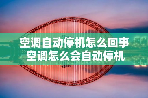 空调自动停机怎么回事 空调怎么会自动停机