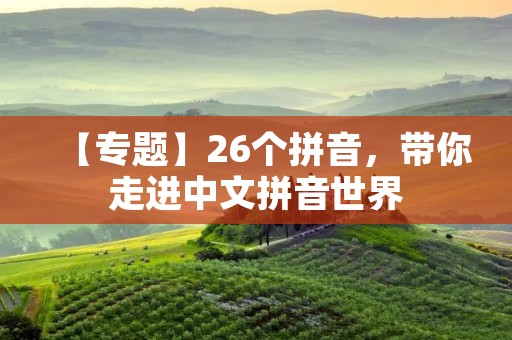 【专题】26个拼音,带你走进中文拼音世界