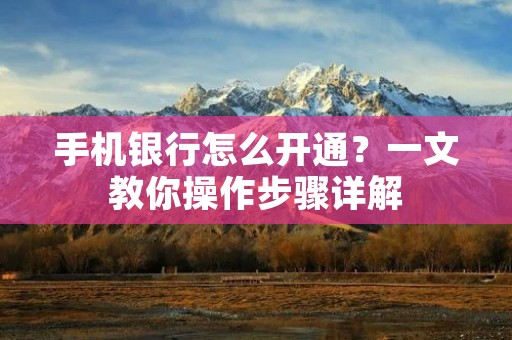 手机银行怎么开通？一文教你操作步骤详解
