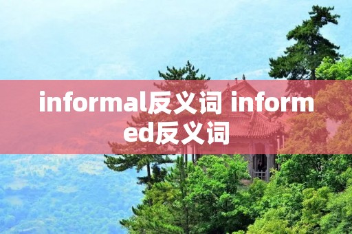 informal反义词 informed反义词