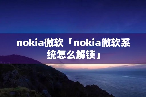 nokia微软「nokia微软系统怎么解锁」