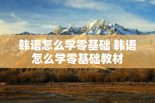 韩语怎么学零基础 韩语怎么学零基础教材