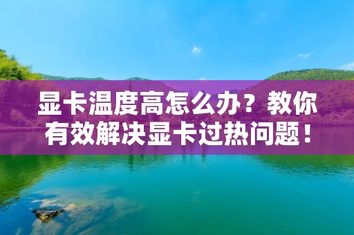 显卡温度高怎么办？教你有效解决显卡过热问题！