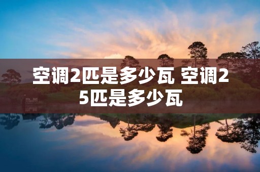 空调2匹是多少瓦 空调25匹是多少瓦 空调2匹是多少瓦 空调25匹是多少瓦