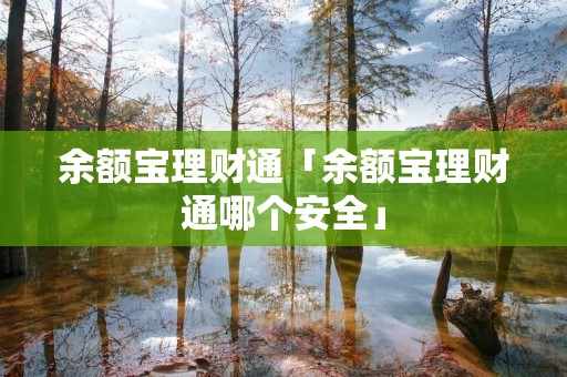 余额宝理财通「余额宝理财通哪个安全」