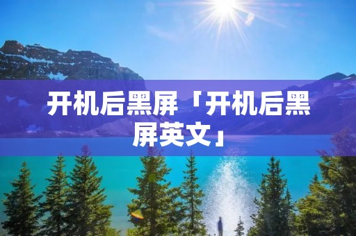开机后黑屏「开机后黑屏英文」