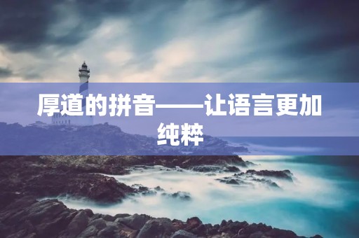 厚道的拼音——让语言更加纯粹