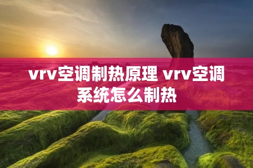 vrv空调制热原理 vrv空调系统怎么制热 vrv空调制热原理 vrv空调系统怎么制热