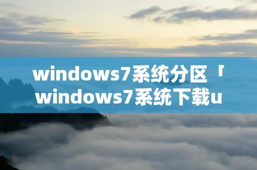 windows7系统分区「windows7系统下载u盘安装系统」