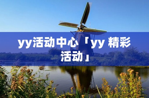 yy活动中心「yy 精彩活动」 yy活动中心「yy 精彩活动」