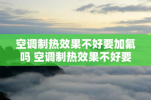 空调制热效果不好要加氟吗 空调制热效果不好要加氟吗视频