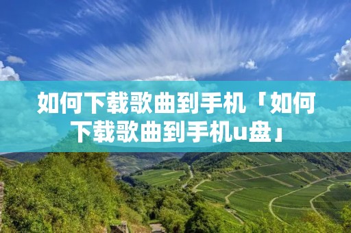 如何下载歌曲到手机「如何下载歌曲到手机u盘」