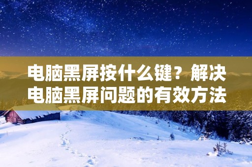 电脑黑屏按什么键？解决电脑黑屏问题的有效方法