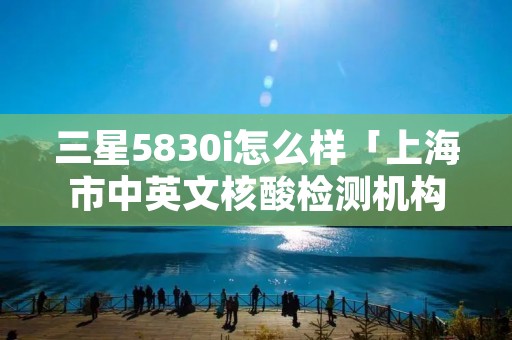 三星5830i怎么样「上海市中英文核酸检测机构」