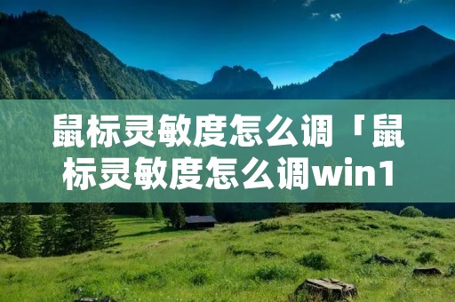 鼠标灵敏度怎么调「鼠标灵敏度怎么调win10快捷键」 鼠标灵敏度怎么调「鼠标灵敏度怎么调win10快捷键」