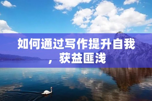 如何通过写作提升自我,获益匪浅