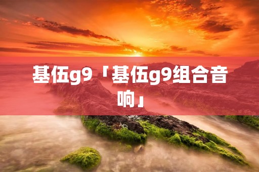 基伍g9「基伍g9组合音响」
