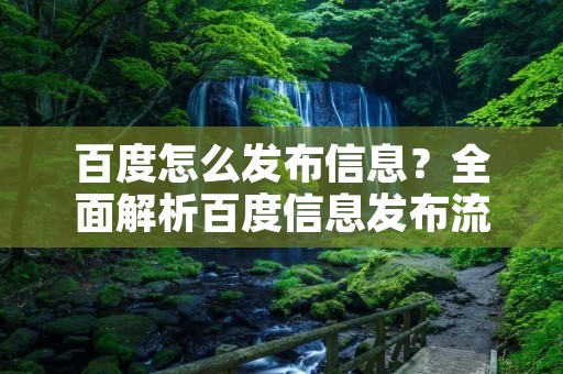 百度怎么发布信息？全面解析百度信息发布流程与技巧