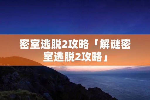 密室逃脱2攻略「解谜密室逃脱2攻略」