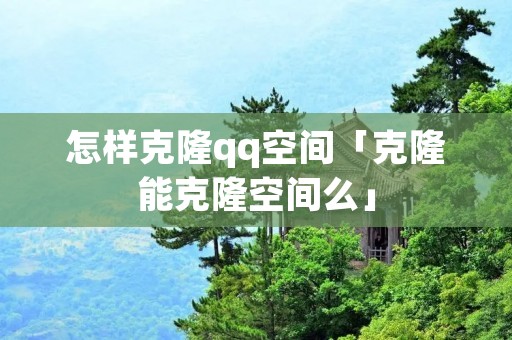 怎样克隆qq空间「克隆能克隆空间么」