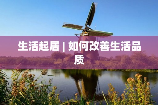生活起居 | 如何改善生活品质