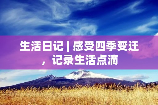 生活日记 | 感受四季变迁，记录生活点滴