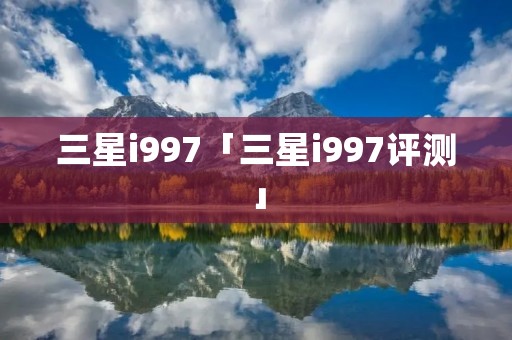 三星i997「三星i997评测」 三星i997「三星i997评测」