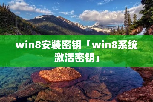 win8安装密钥「win8系统激活密钥」