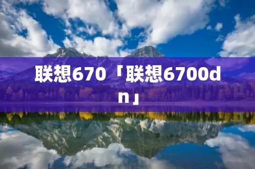 联想670「联想6700dn」