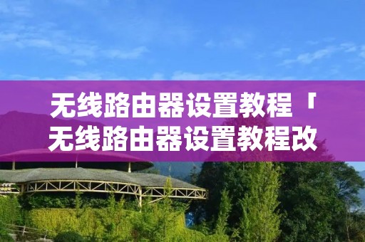 无线路由器设置教程「无线路由器设置教程改密码」