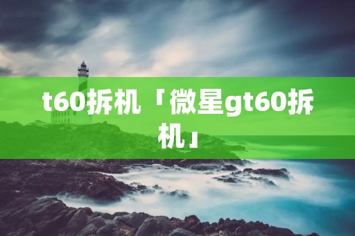 t60拆机「微星gt60拆机」