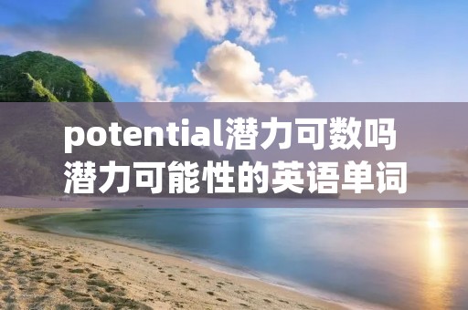 potential潜力可数吗 潜力可能性的英语单词