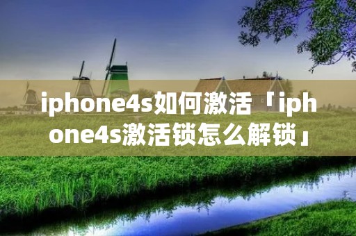 iphone4s如何激活「iphone4s激活锁怎么解锁」 iphone4s如何激活「iphone4s激活锁怎么解锁」