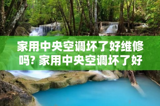 家用中央空调坏了好维修吗? 家用中央空调坏了好维修吗怎么处理
