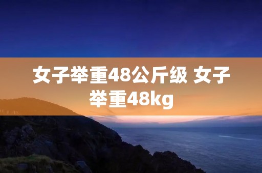女子举重48公斤级 女子举重48kg
