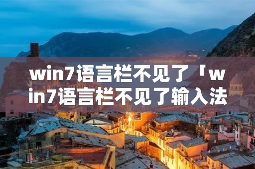 win7语言栏不见了「win7语言栏不见了输入法没了」 win7语言栏不见了「win7语言栏不见了输入法没了」