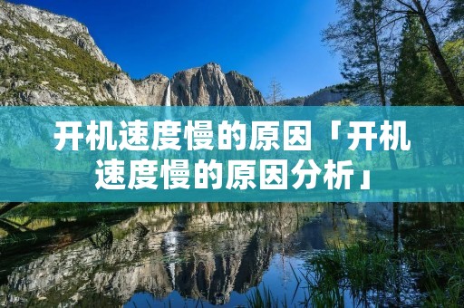 开机速度慢的原因「开机速度慢的原因分析」 开机速度慢的原因「开机速度慢的原因分析」